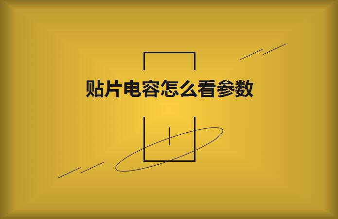 贴片电容怎么看参数？方法如下